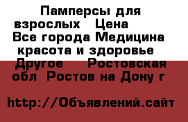 Памперсы для взрослых › Цена ­ 500 - Все города Медицина, красота и здоровье » Другое   . Ростовская обл.,Ростов-на-Дону г.